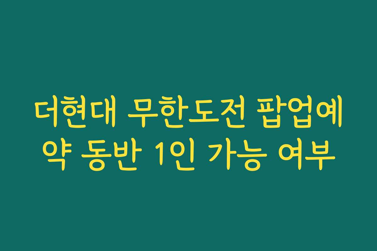 더현대 무한도전 팝업예약 동반 1인 가능 여부 더현대 무한도전 팝업예약 동반 1인 가능 여부