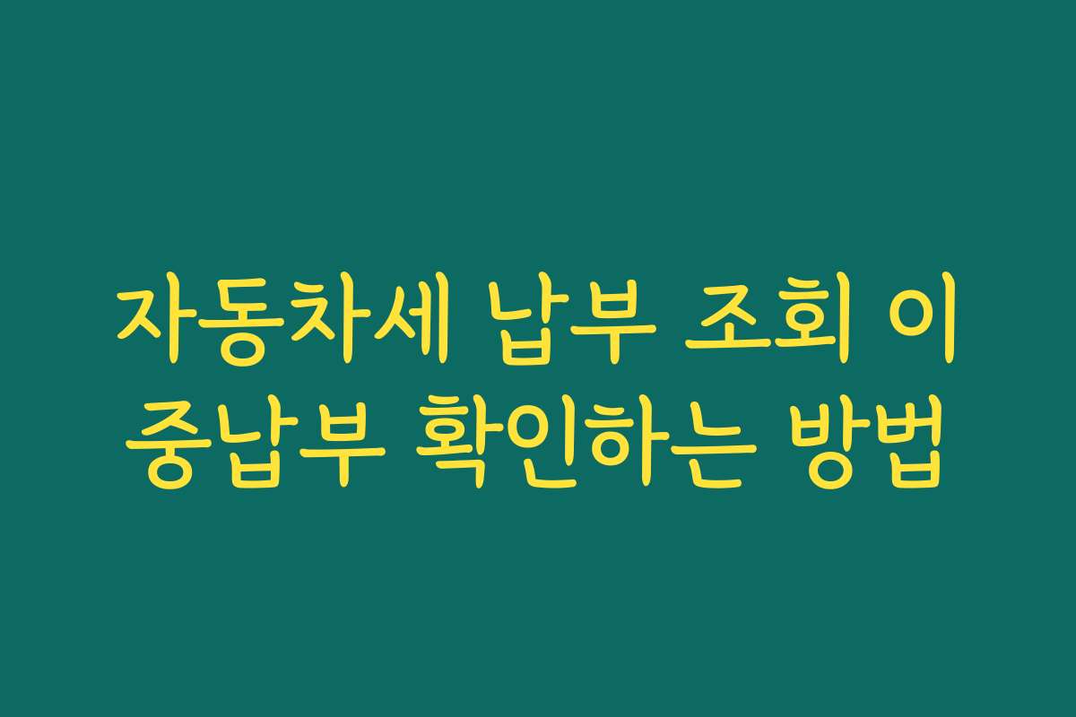 자동차세 납부 조회 이중납부 확인하는 방법
