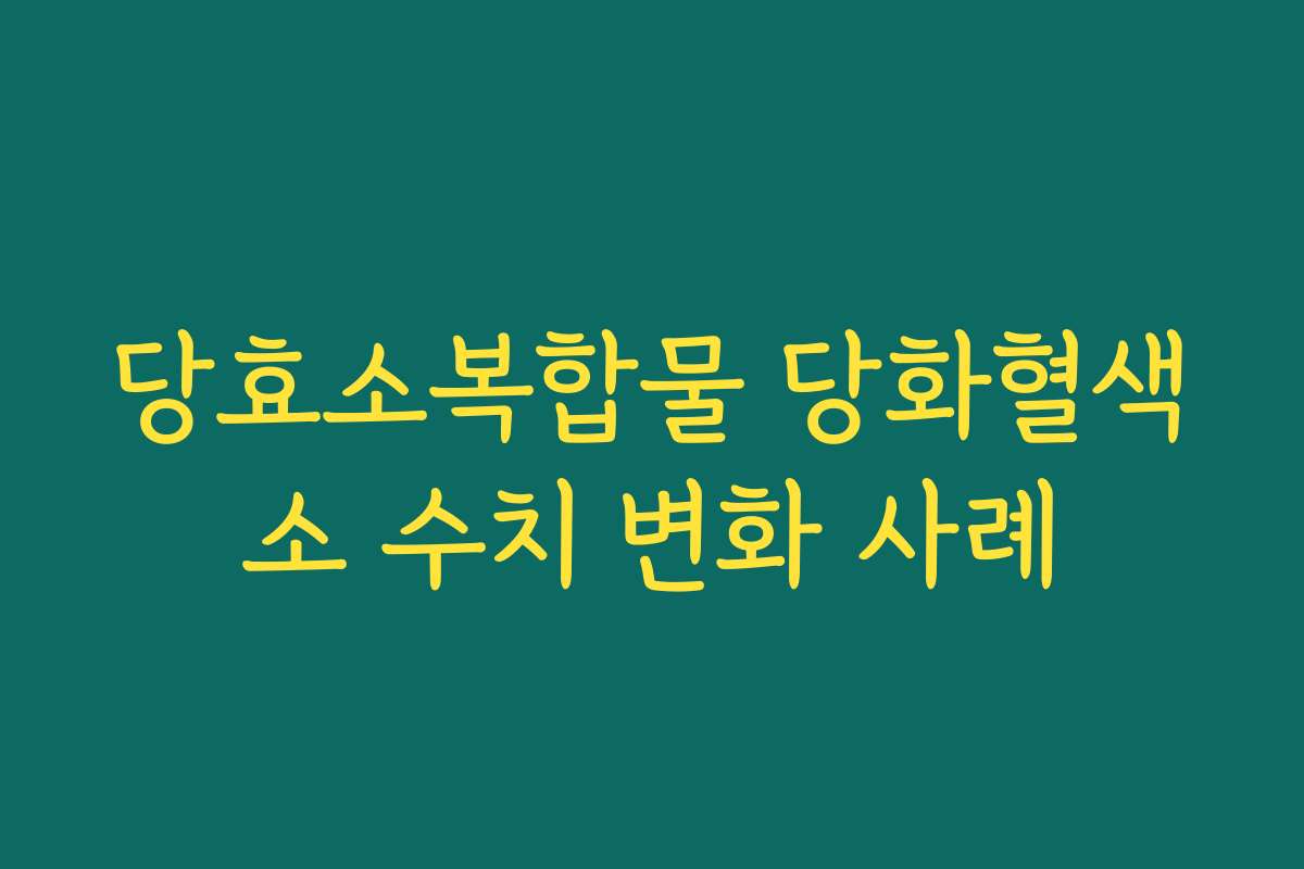 당효소복합물 당화혈색소 수치 변화 사례