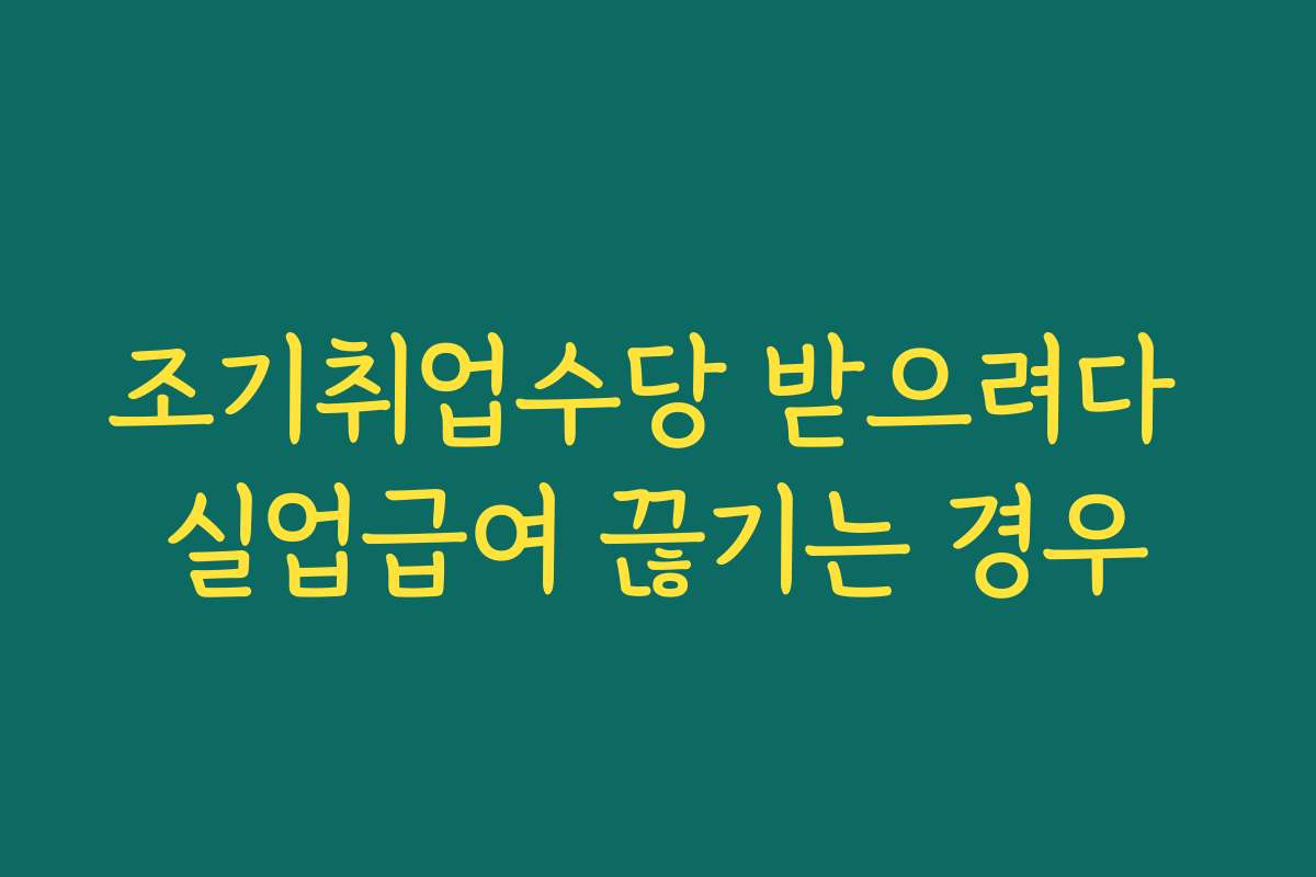 조기취업수당 받으려다 실업급여 끊기는 경우 조기취업수당 받으려다 실업급여 끊기는 경우