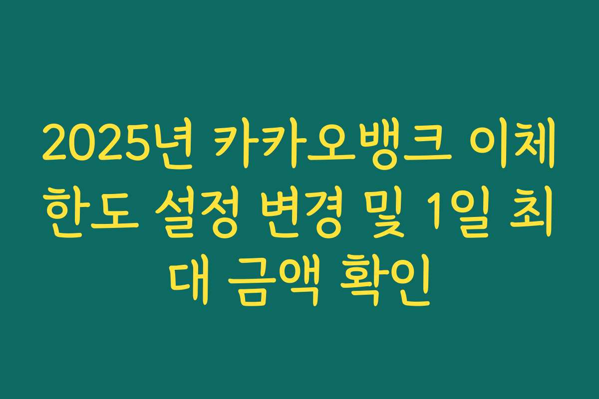 2025년 카카오뱅크 이체한도 설정 변경 및 1일 최대 금액 확인 2025년 카카오뱅크 이체한도 설정 변경 및 1일 최대 금액 확인