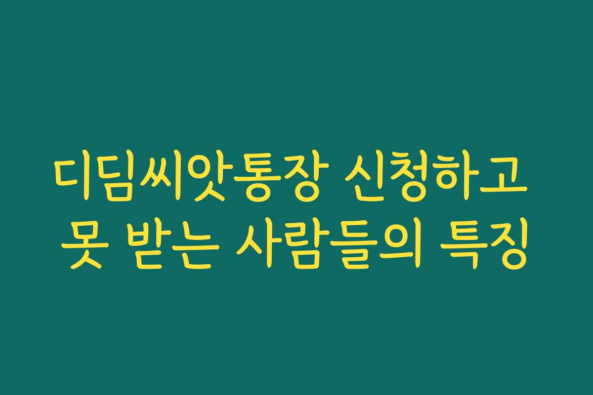 디딤씨앗통장 신청하고 못 받는 사람들의 특징 디딤씨앗통장 신청하고 못 받는 사람들의 특징
