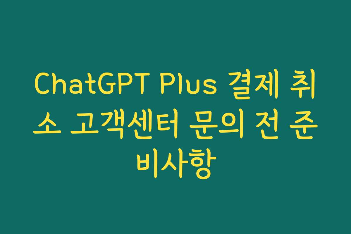 ChatGPT Plus 결제 취소 고객센터 문의 전 준비사항 ChatGPT Plus 결제 취소 고객센터 문의 전 준비사항