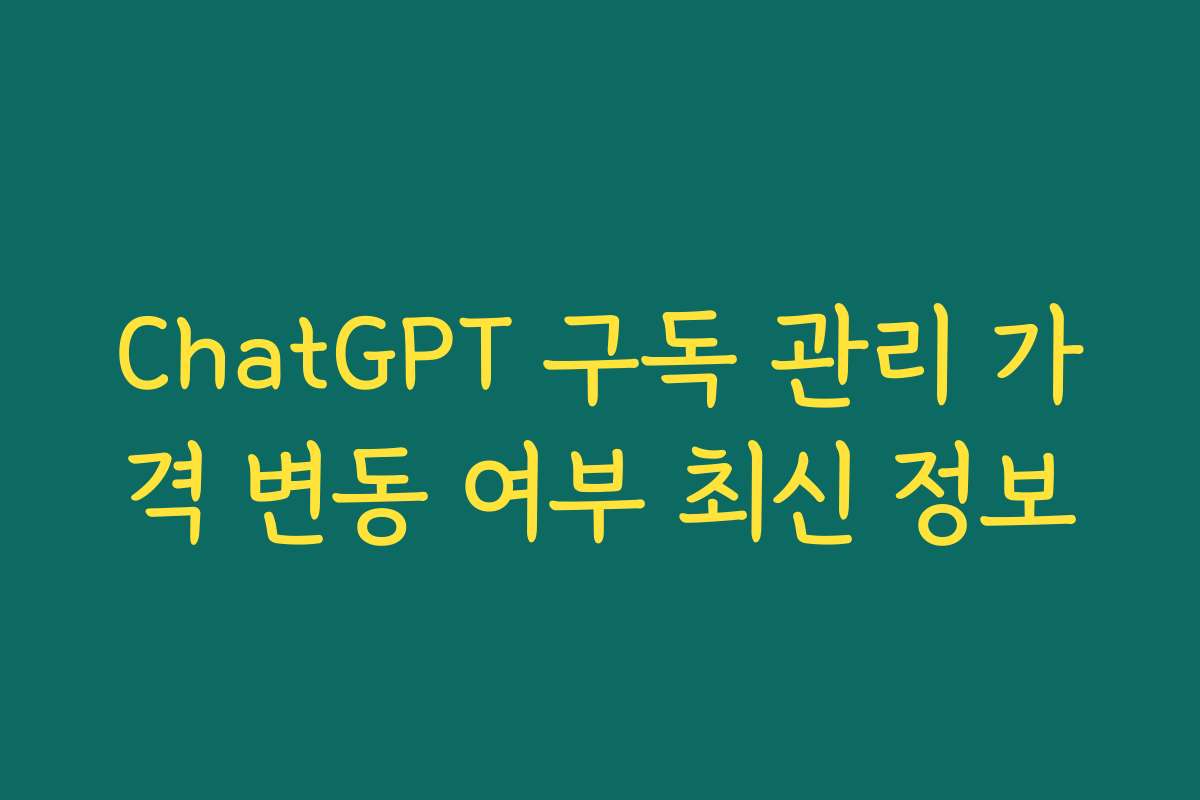 ChatGPT 구독 관리 가격 변동 여부 최신 정보 ChatGPT 구독 관리 가격 변동 여부 최신 정보