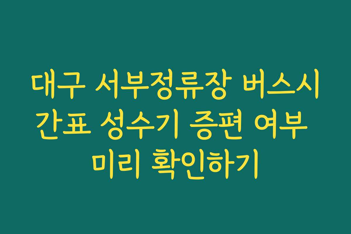 대구 서부정류장 버스시간표 성수기 증편 여부 미리 확인하기