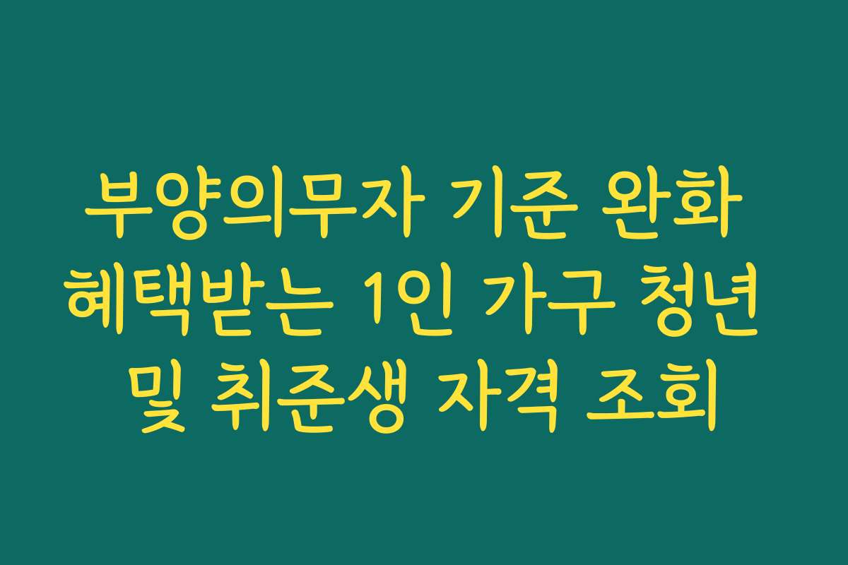 부양의무자 기준 완화 혜택받는 1인 가구 청년 및 취준생 자격 조회