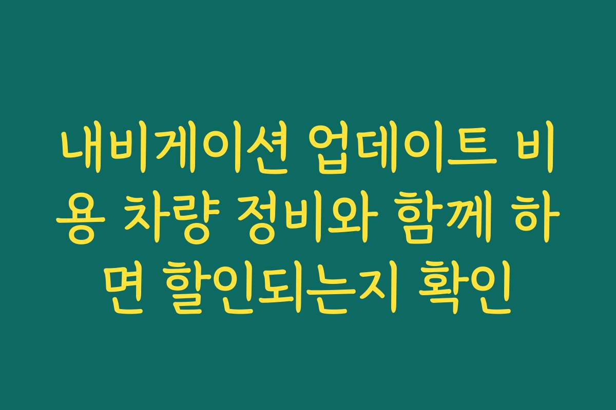 내비게이션 업데이트 비용 차량 정비와 함께 하면 할인되는지 확인