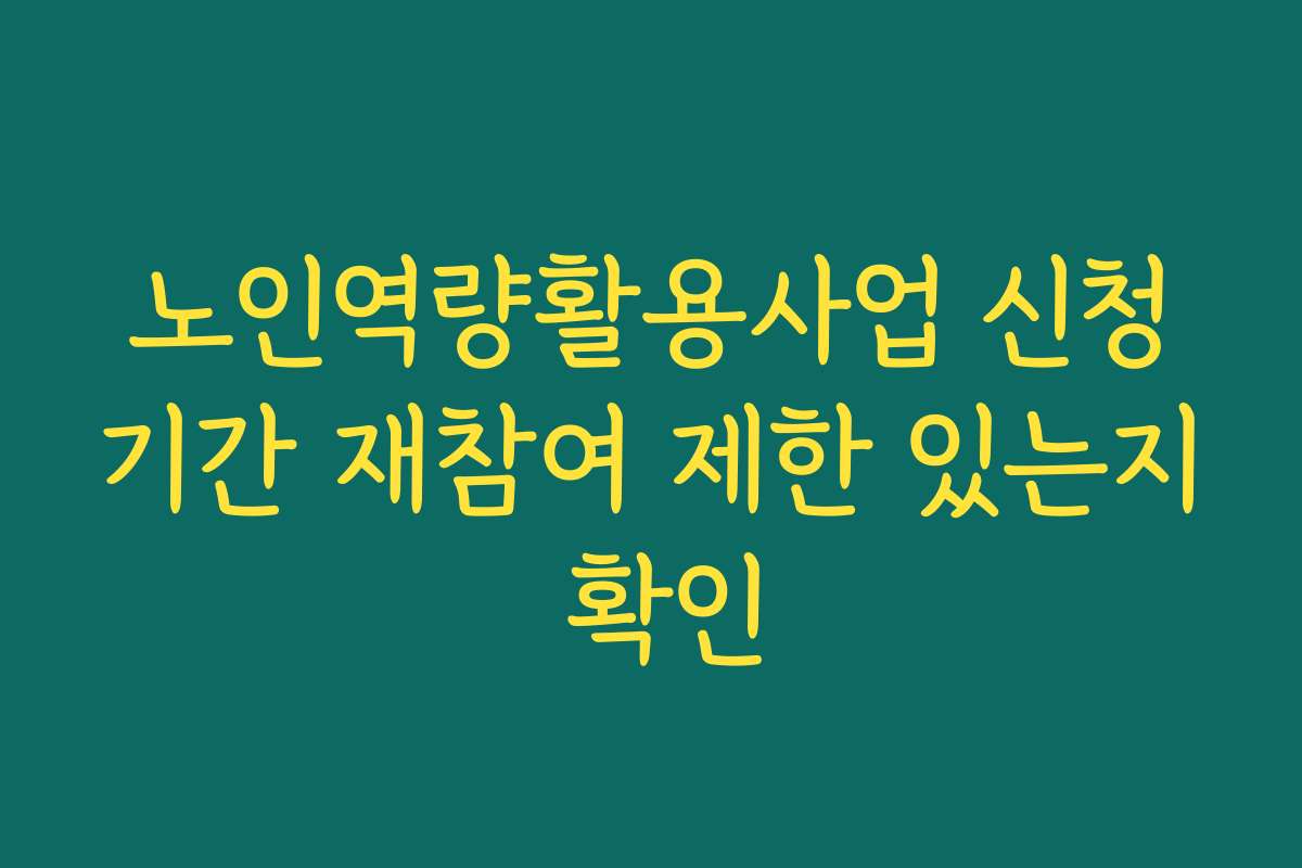 노인역량활용사업 신청기간 재참여 제한 있는지 확인