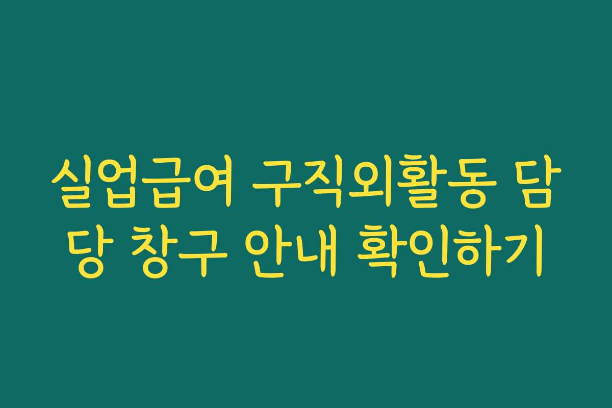 실업급여 구직외활동 담당 창구 안내 확인하기 실업급여 구직외활동 담당 창구 안내 확인하기