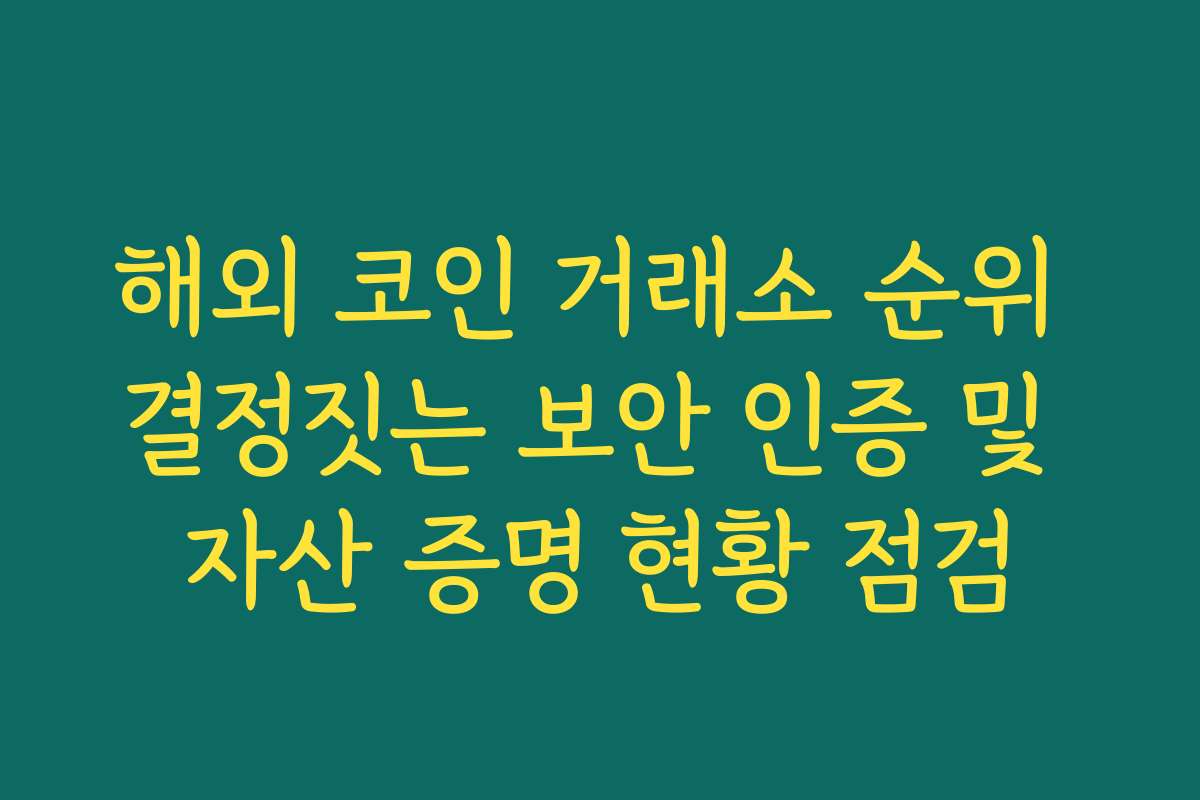 해외 코인 거래소 순위 결정짓는 보안 인증 및 자산 증명 현황 점검