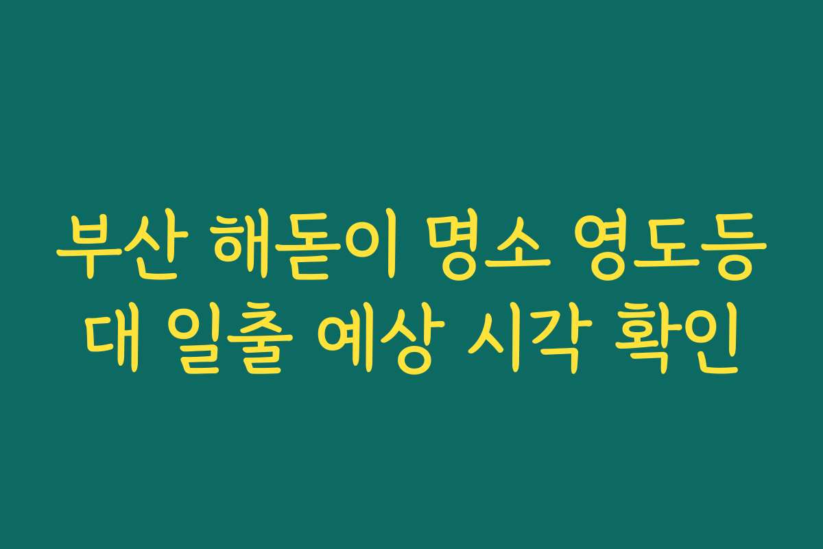 부산 해돋이 명소 영도등대 일출 예상 시각 확인 부산 해돋이 명소 영도등대 일출 예상 시각 확인
