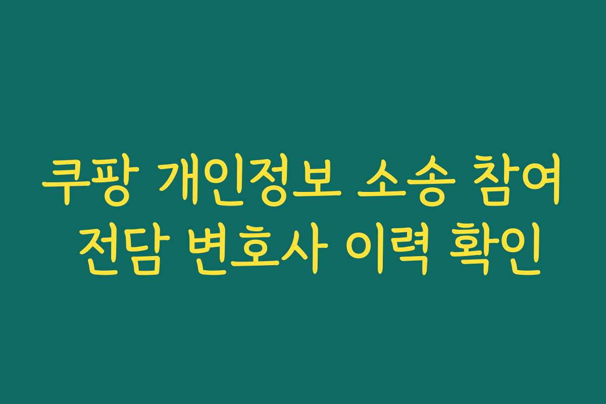 쿠팡 개인정보 소송 참여 전담 변호사 이력 확인