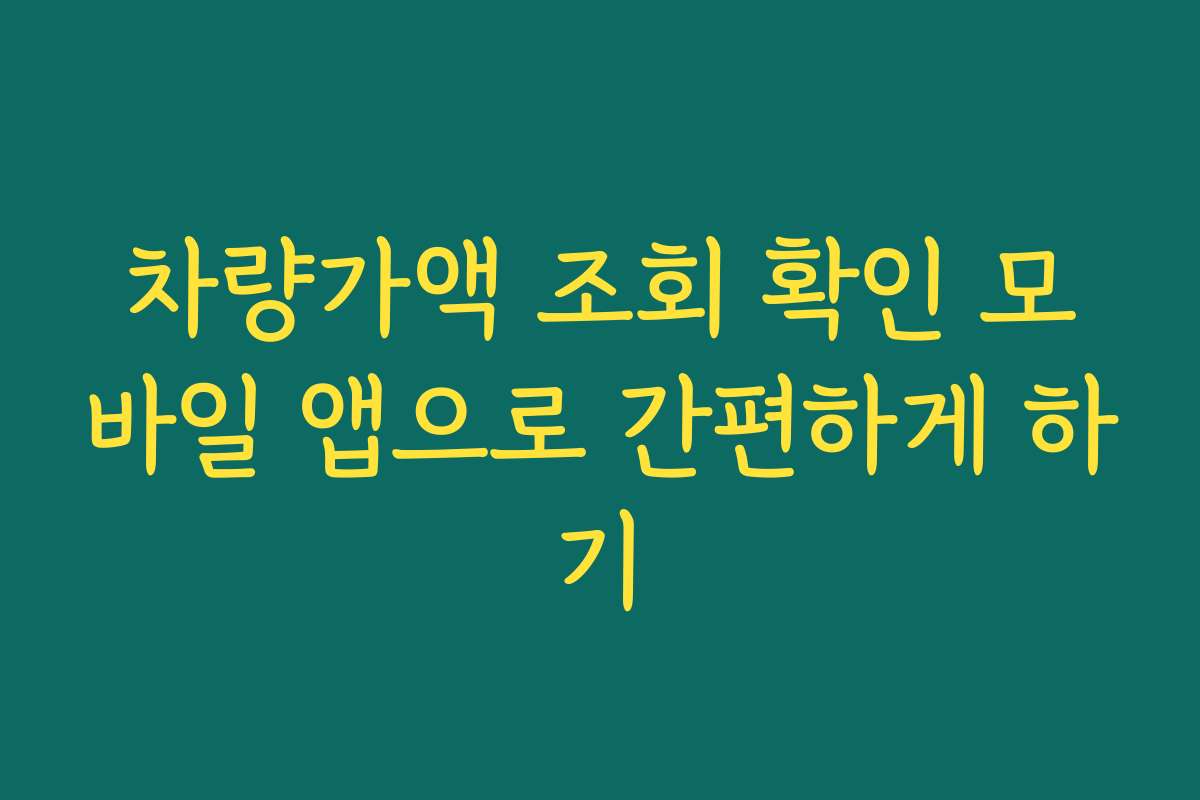 차량가액 조회 확인 모바일 앱으로 간편하게 하기