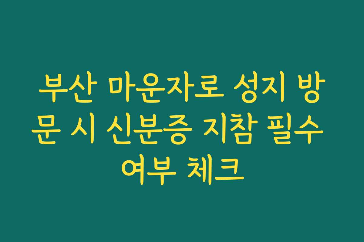 부산 마운자로 성지 방문 시 신분증 지참 필수 여부 체크