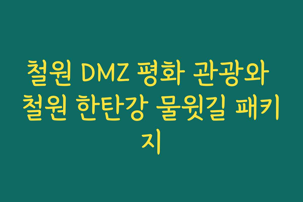 철원 DMZ 평화 관광와 철원 한탄강 물윗길 패키지