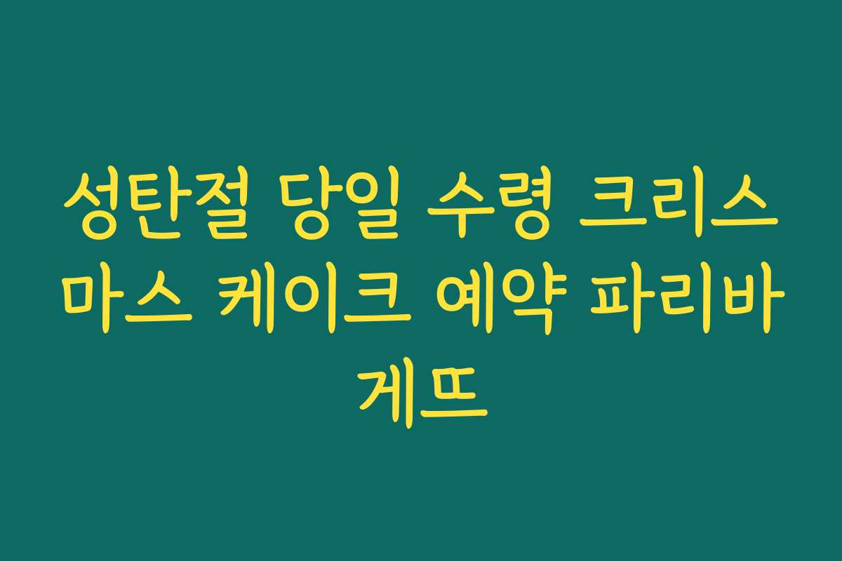 성탄절 당일 수령 크리스마스 케이크 예약 파리바게뜨