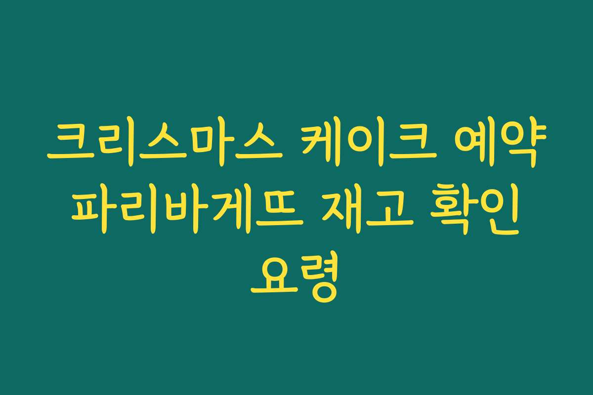 크리스마스 케이크 예약 파리바게뜨 재고 확인 요령