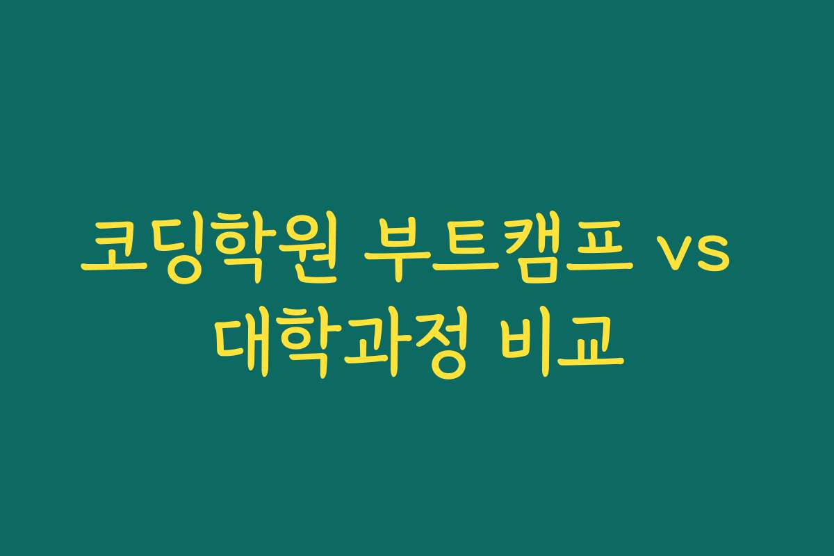 코딩학원 부트캠프 vs 대학과정 비교 코딩학원 부트캠프 vs 대학과정 비교