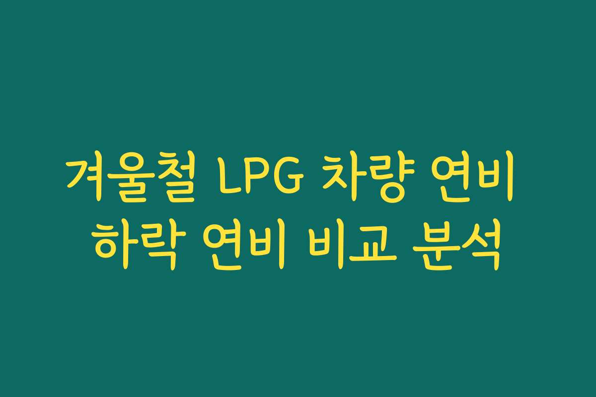 겨울철 LPG 차량 연비 하락 연비 비교 분석