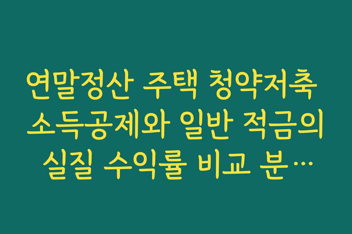 연말정산 주택 청약저축 소득공제와 일반 적금의 실질 수익률 비교 분석하기