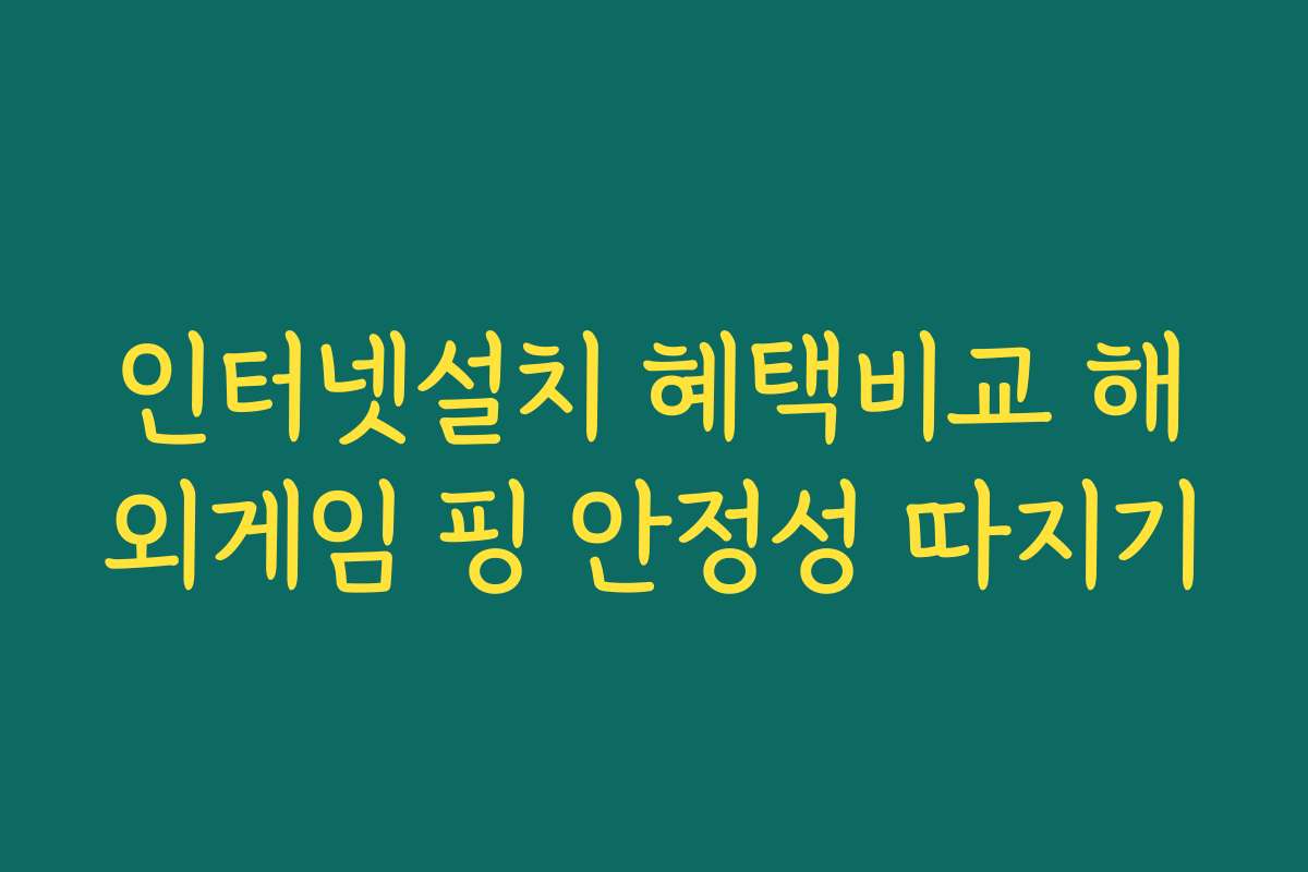인터넷설치 혜택비교 해외게임 핑 안정성 따지기