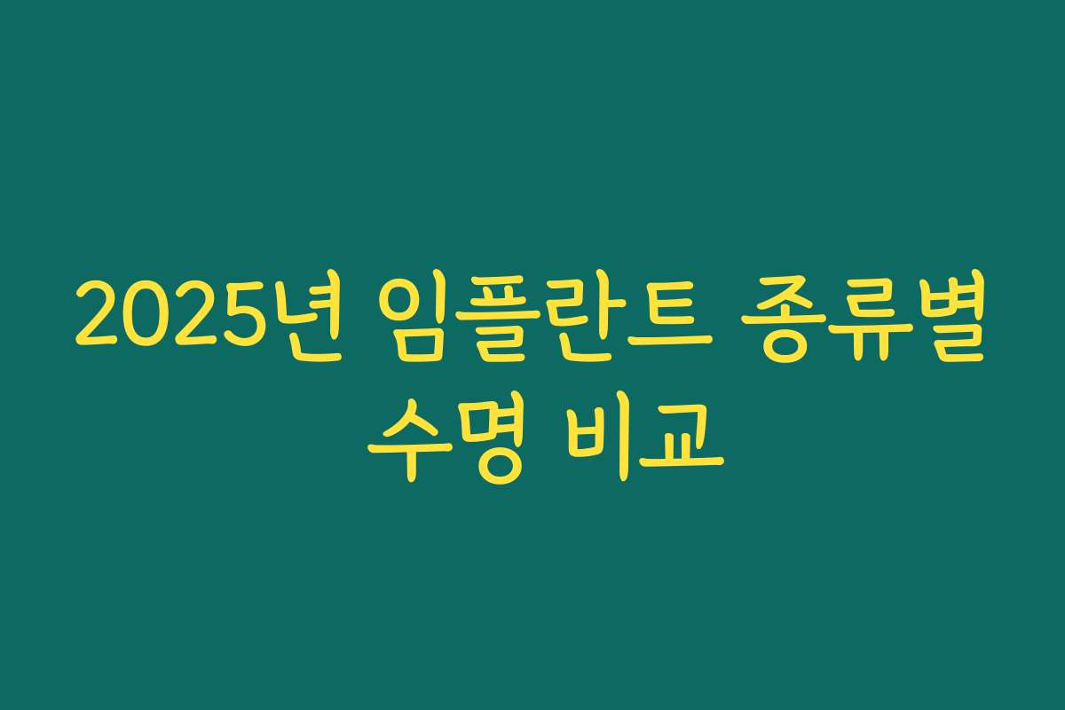 2025년 임플란트 종류별 수명 비교