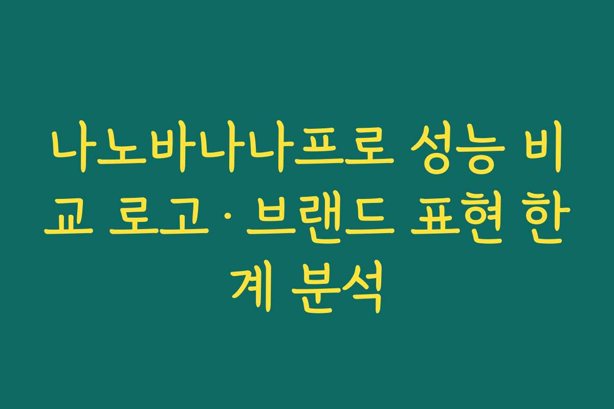 나노바나나프로 성능 비교 로고·브랜드 표현 한계 분석