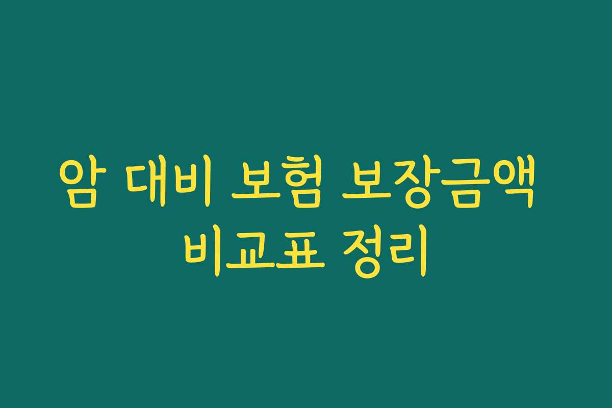 암 대비 보험 보장금액 비교표 정리