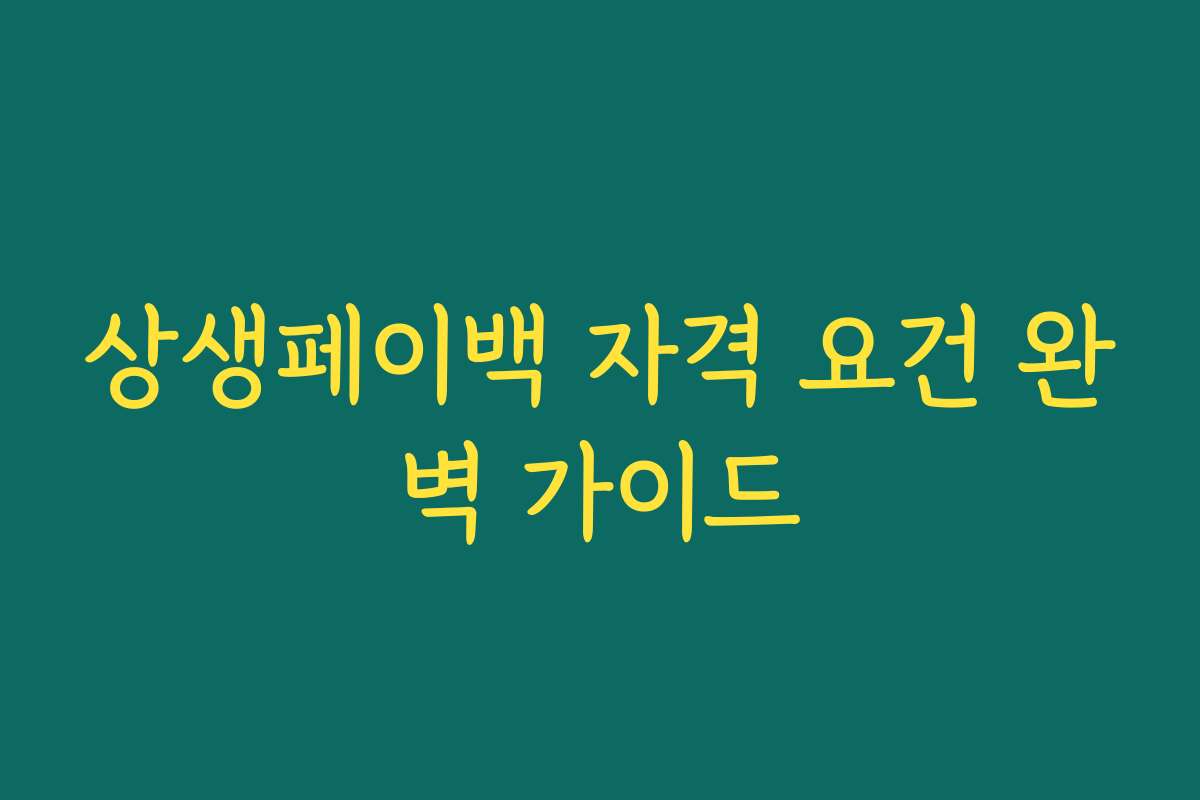 상생페이백 자격 요건 완벽 가이드