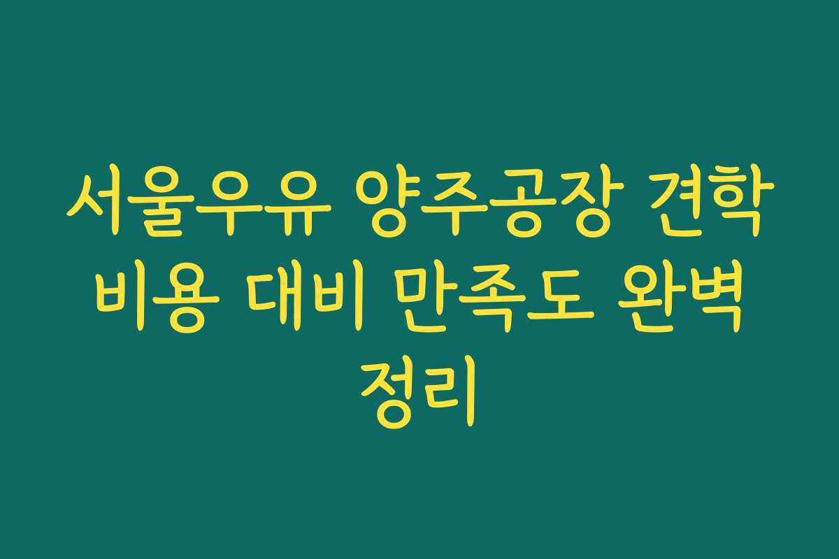 서울우유 양주공장 견학 비용 대비 만족도 완벽 정리