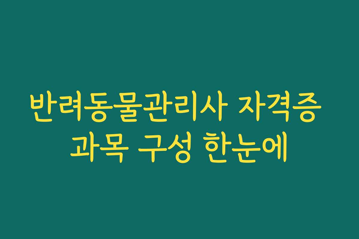 반려동물관리사 자격증 과목 구성 한눈에 반려동물관리사 자격증 과목 구성 한눈에