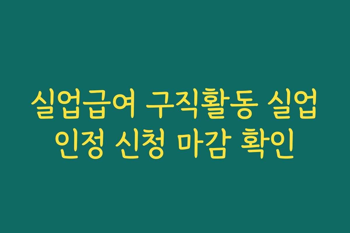 실업급여 구직활동 실업인정 신청 마감 확인 실업급여 구직활동 실업인정 신청 마감 확인