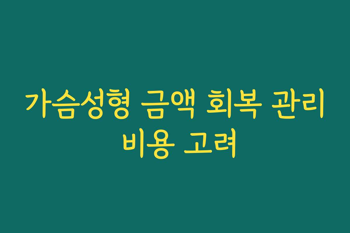 가슴성형 금액 회복 관리 비용 고려 가슴성형 금액 회복 관리 비용 고려