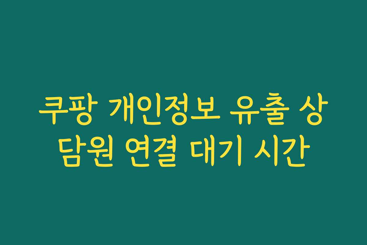 쿠팡 개인정보 유출 상담원 연결 대기 시간 쿠팡 개인정보 유출 상담원 연결 대기 시간