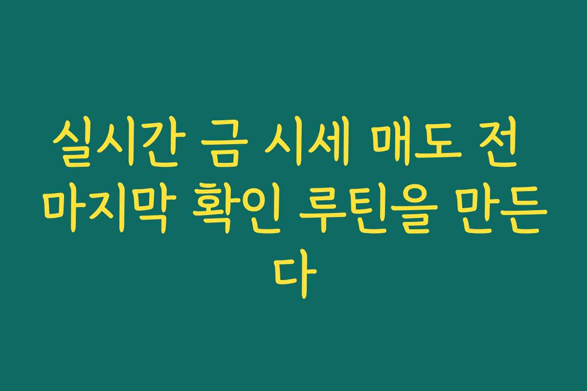 실시간 금 시세 매도 전 마지막 확인 루틴을 만든다