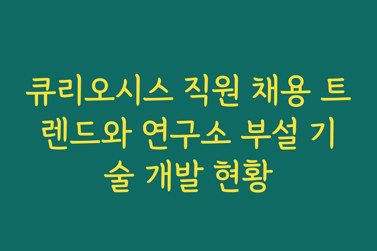 큐리오시스 직원 채용 트렌드와 연구소 부설 기술 개발 현황