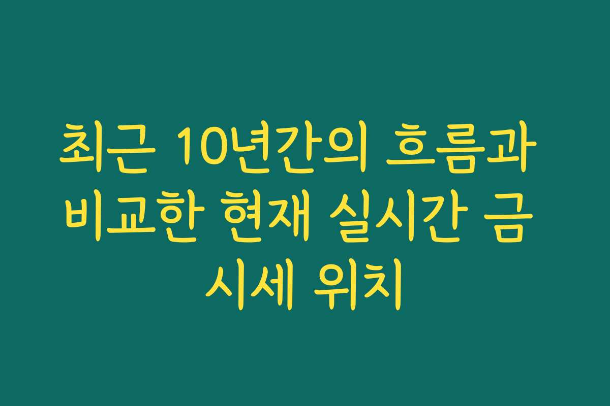 최근 10년간의 흐름과 비교한 현재 실시간 금 시세 위치 최근 10년간의 흐름과 비교한 현재 실시간 금 시세 위치