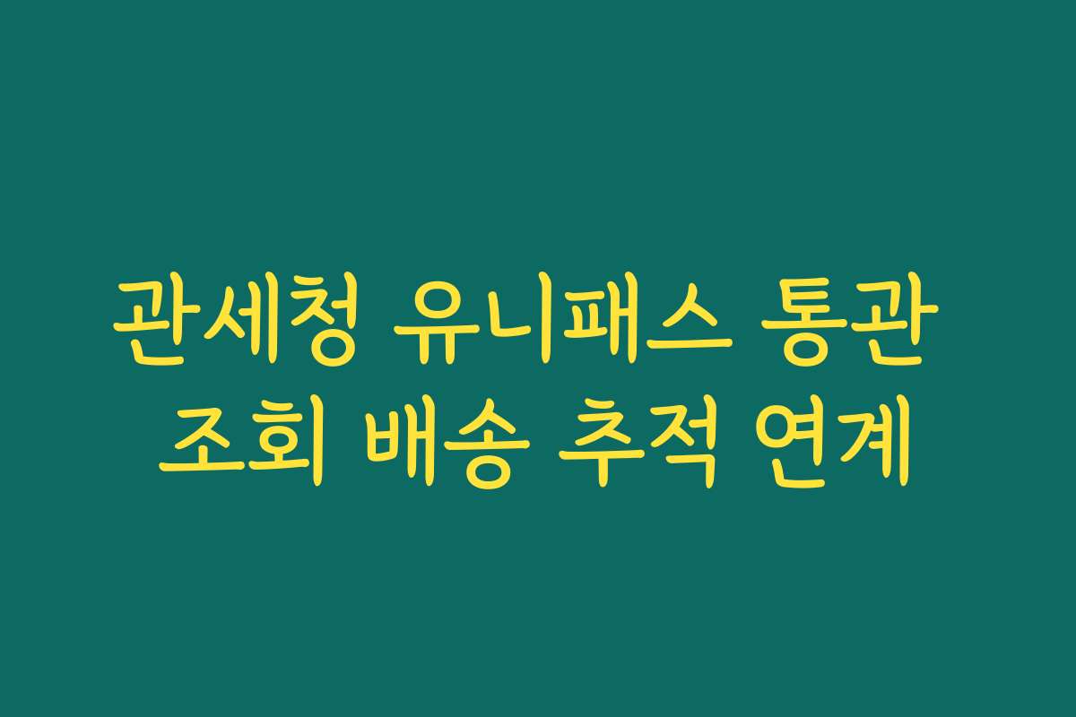 관세청 유니패스 통관 조회 배송 추적 연계
