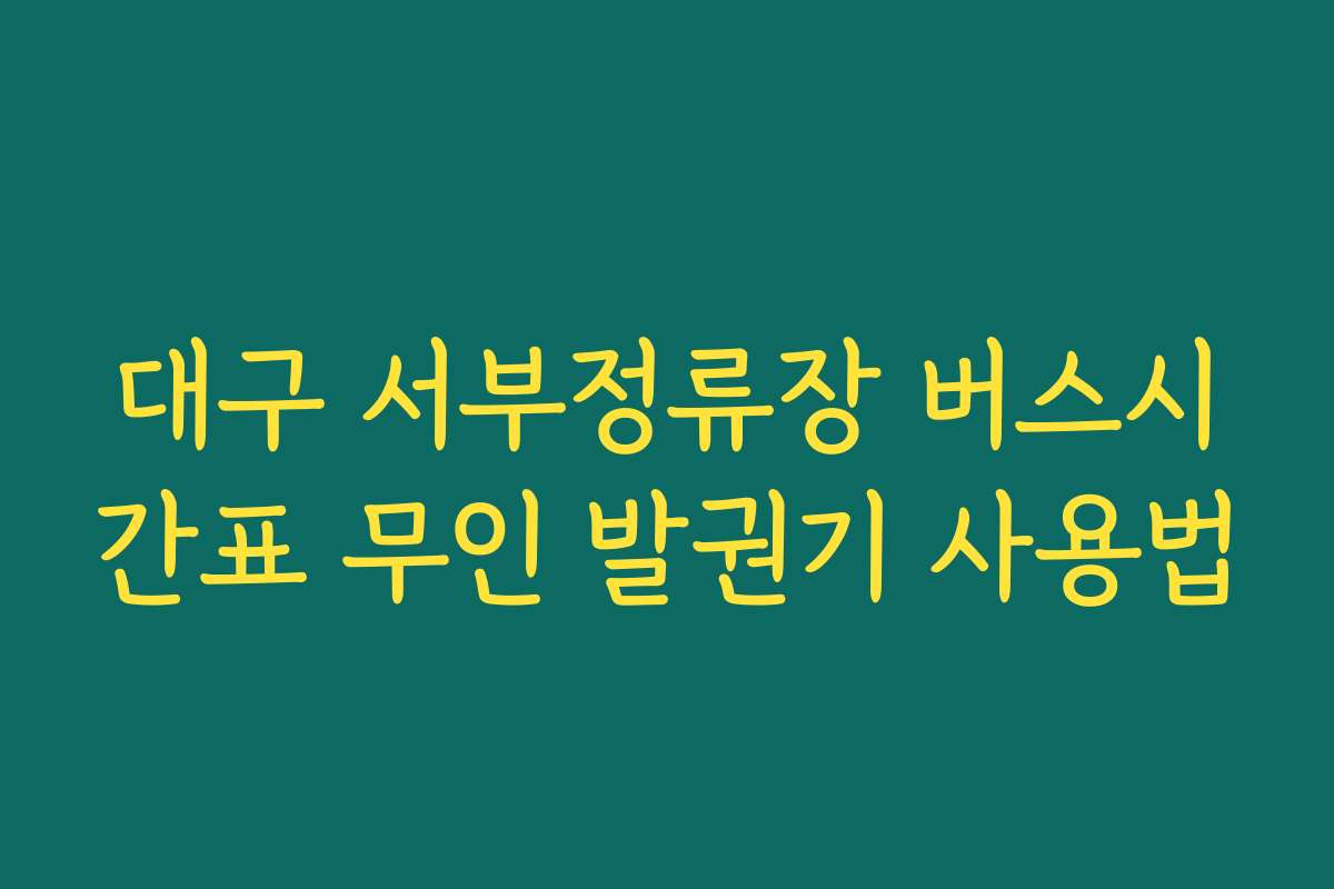 대구 서부정류장 버스시간표 무인 발권기 사용법