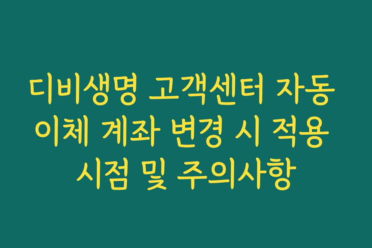 디비생명 고객센터 자동 이체 계좌 변경 시 적용 시점 및 주의사항