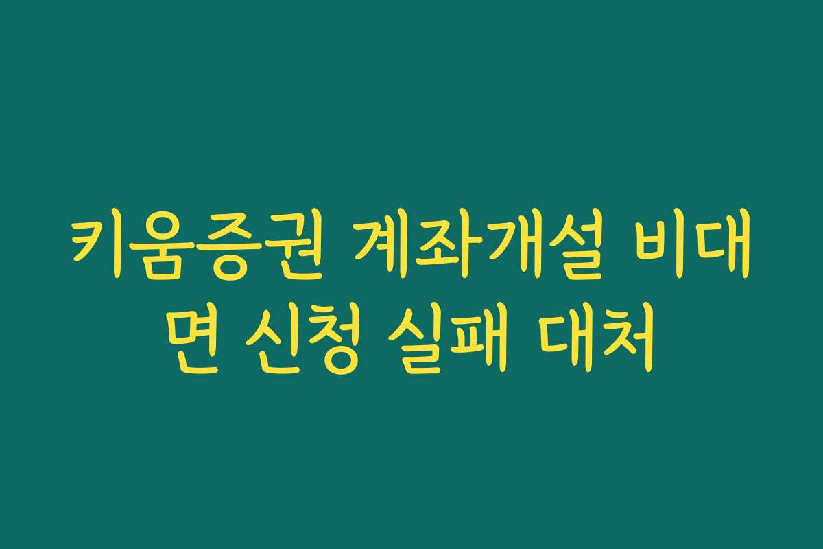 키움증권 계좌개설 비대면 신청 실패 대처