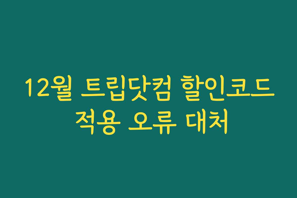 12월 트립닷컴 할인코드 적용 오류 대처