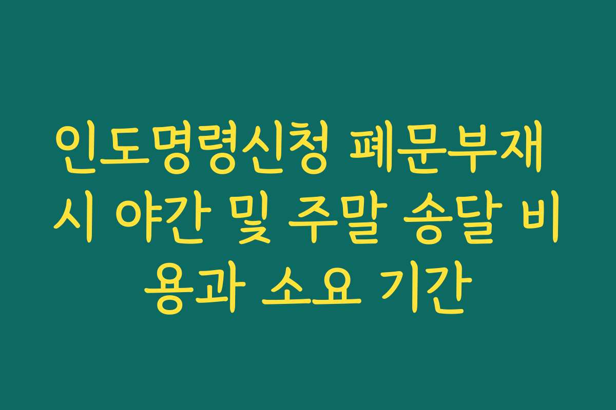 인도명령신청 폐문부재 시 야간 및 주말 송달 비용과 소요 기간