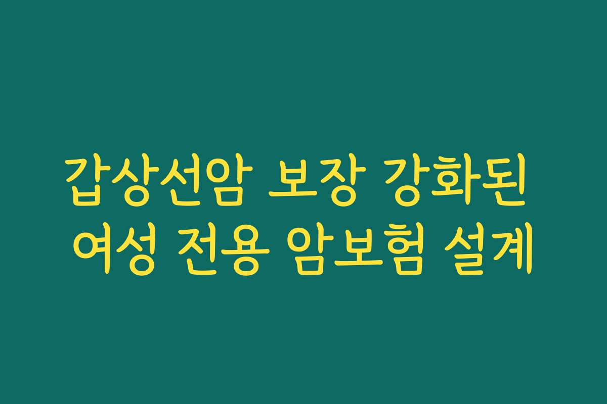 갑상선암 보장 강화된 여성 전용 암보험 설계