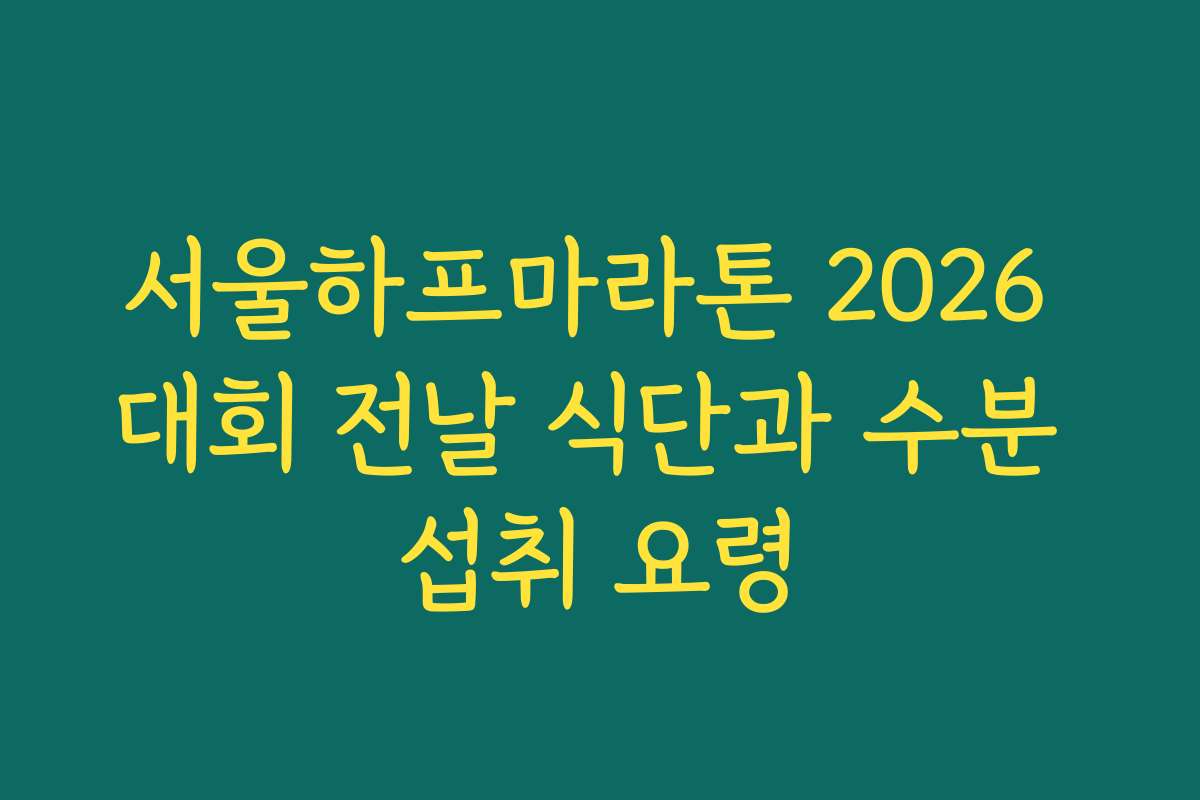 서울하프마라톤 2026 대회 전날 식단과 수분 섭취 요령