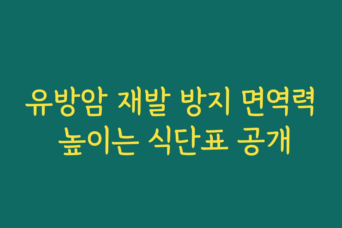 유방암 재발 방지 면역력 높이는 식단표 공개