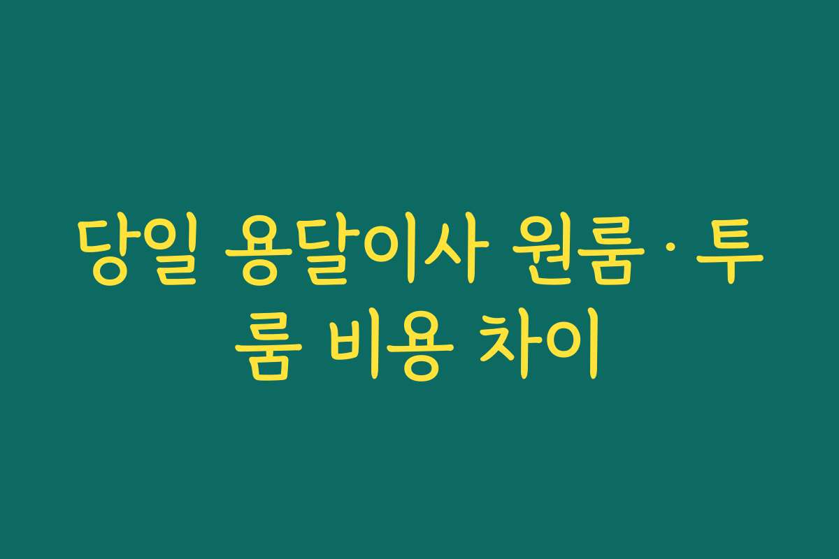당일 용달이사 원룸·투룸 비용 차이