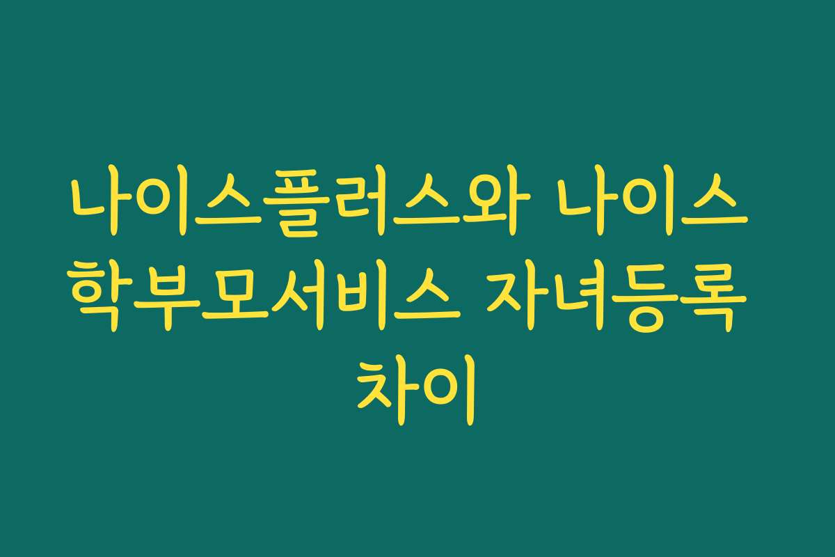 나이스플러스와 나이스 학부모서비스 자녀등록 차이