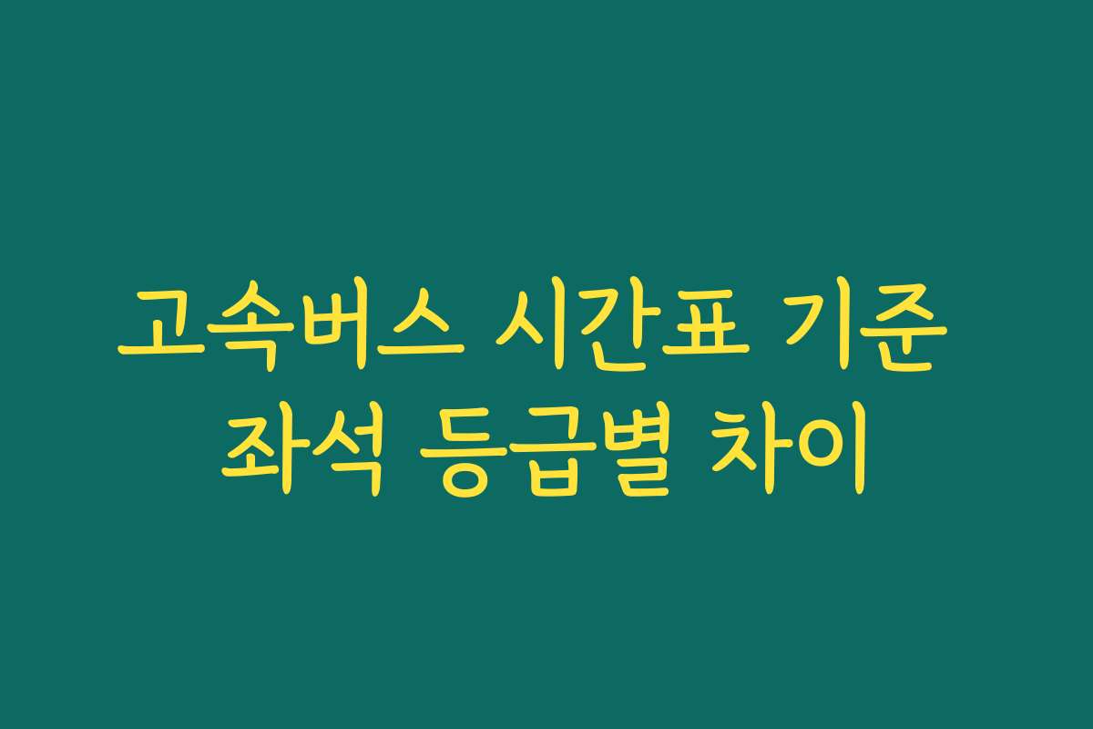 고속버스 시간표 기준 좌석 등급별 차이