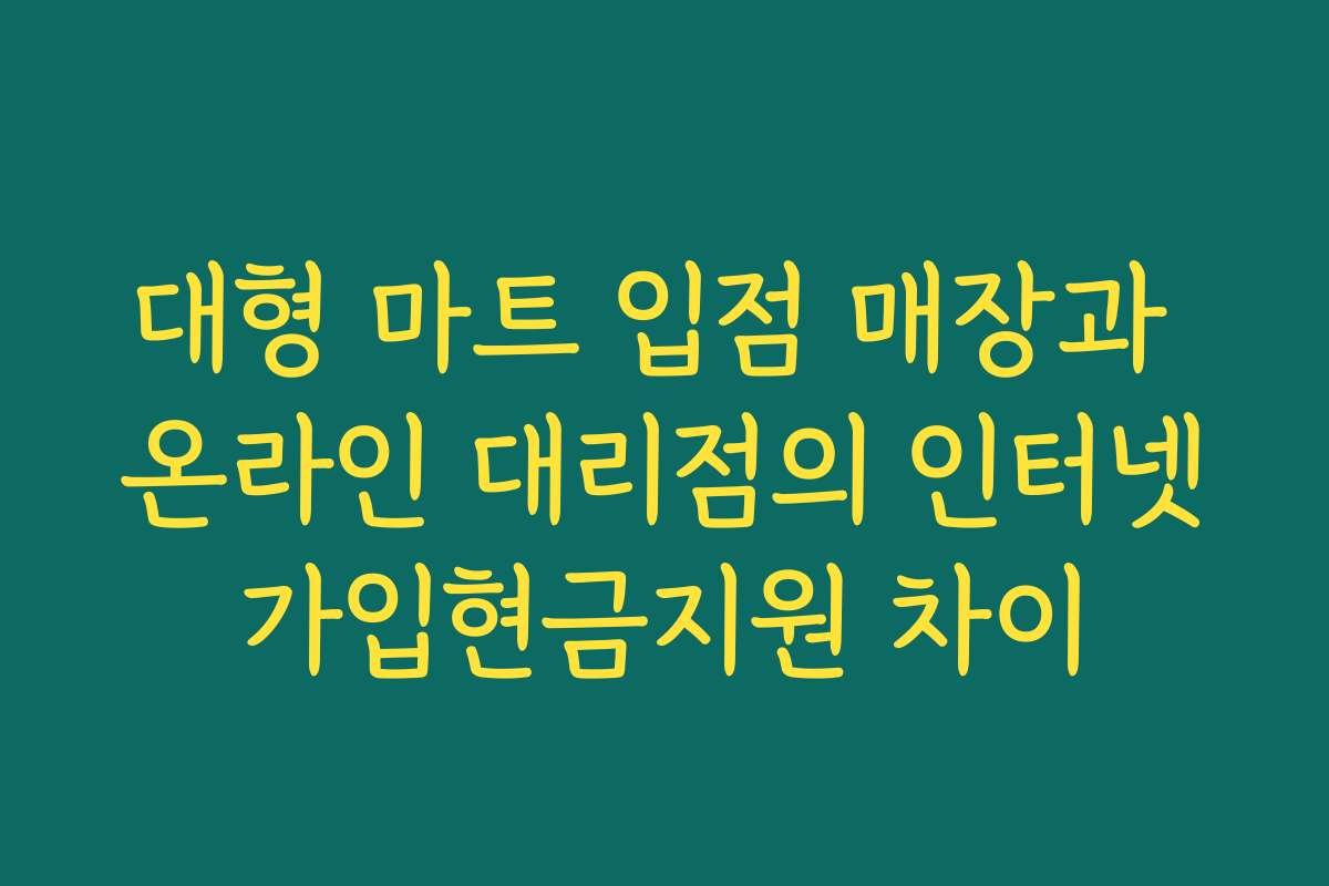 대형 마트 입점 매장과 온라인 대리점의 인터넷가입현금지원 차이 대형 마트 입점 매장과 온라인 대리점의 인터넷가입현금지원 차이